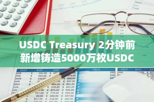 USDC Treasury 2分鐘前新增鑄造5000萬枚USDC