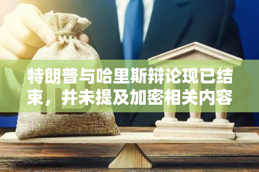 特朗普與哈里斯辯論現已結束，并未提及加密相關內容