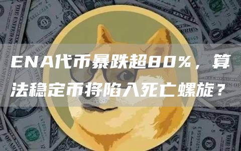 ENA代幣暴跌超80%，算法穩定幣將陷入死亡螺旋？
