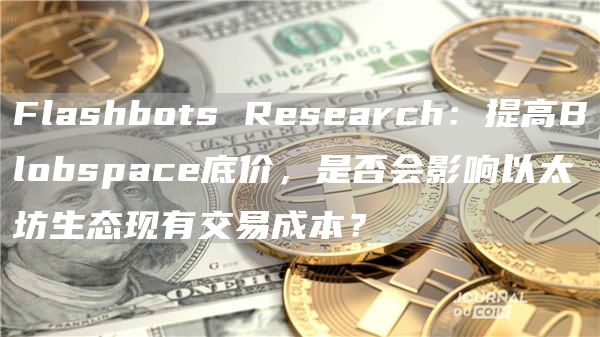 Flashbots Research：提高Blobspace底價，是否會影響以太坊生態(tài)現(xiàn)有交易成本？