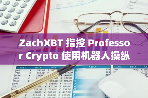 ZachXBT 指控 Professor Crypto 使用機器人操縱社媒指標和影響力