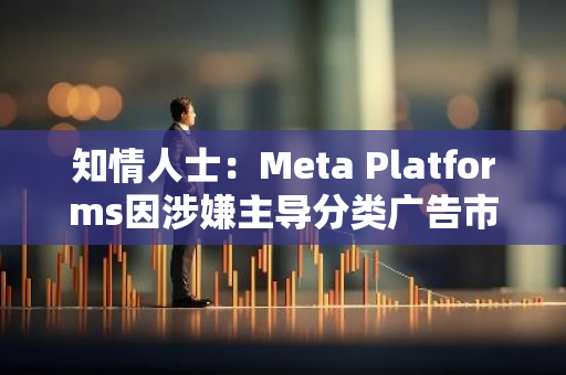 知情人士：Meta Platforms因涉嫌主導分類廣告市場而面臨歐盟巨額罰款