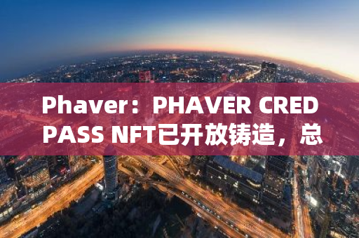 Phaver：PHAVER CRED PASS NFT已開放鑄造，總量2萬個