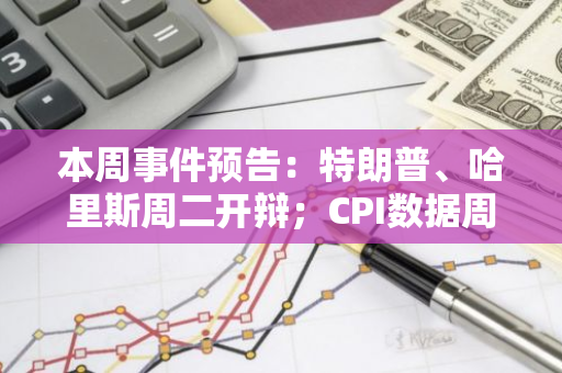 本周事件預告：特朗普、哈里斯周二開辯；CPI數(shù)據(jù)周三出爐；歐洲央行周四公布利率決議