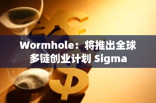 Wormhole：將推出全球多鏈創業計劃 Sigma