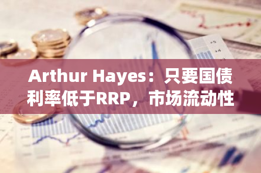 Arthur Hayes：只要國債利率低于RRP，市場流動性依舊不會轉好
