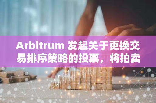 Arbitrum 發起關于更換交易排序策略的投票，將拍賣交易優先權