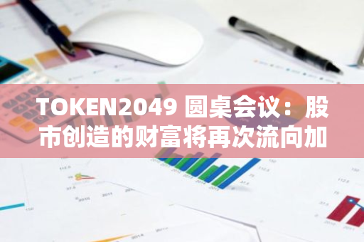 TOKEN2049 圓桌會議：股市創造的財富將再次流向加密貨幣市場