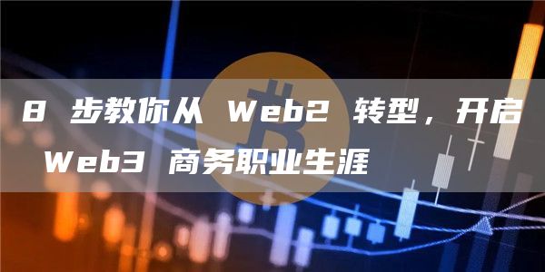 8 步教你從 Web2 轉(zhuǎn)型，開啟 Web3 商務(wù)職業(yè)生涯