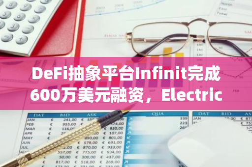 DeFi抽象平臺Infinit完成600萬美元融資，Electric Capital等參投