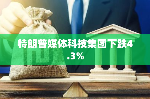 特朗普媒體科技集團(tuán)下跌4.3%