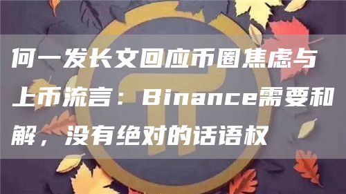 何一發長文回應幣圈焦慮與上幣流言：Binance需要和解，沒有絕對的話語權
