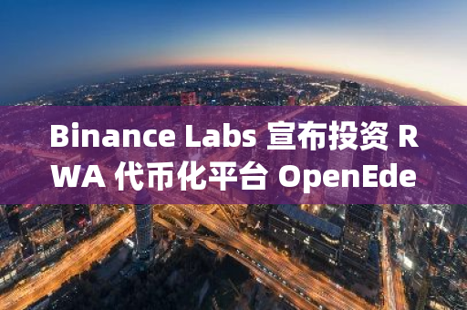 Binance Labs 宣布投資 RWA 代幣化平臺 OpenEden