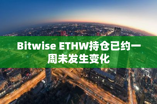 Bitwise ETHW持倉已約一周未發(fā)生變化