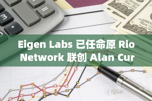 Eigen Labs 已任命原 Rio Network 聯(lián)創(chuàng) Alan Curtis 為 COO