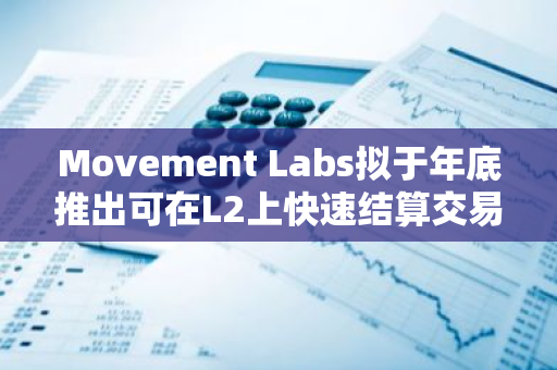 Movement Labs擬于年底推出可在L2上快速結算交易的M2機制