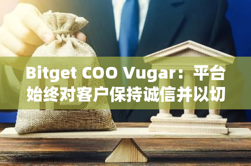 Bitget COO Vugar：平臺始終對客戶保持誠信并以切實可行的方式履行承諾
