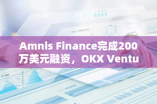 Amnis Finance完成200萬美元融資，OKX Ventures等領(lǐng)投