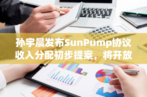 孫宇晨發(fā)布SunPump協(xié)議收入分配初步提案，將開放社區(qū)投票