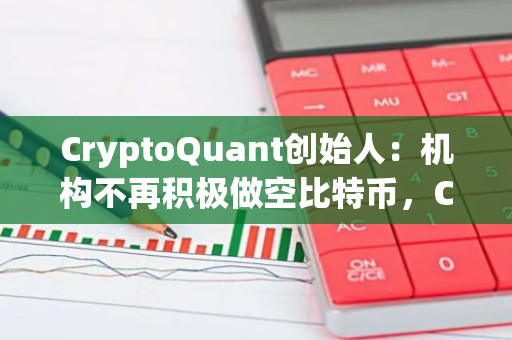 CryptoQuant創始人：機構不再積極做空比特幣，CME期貨凈頭寸近5個月減少75%