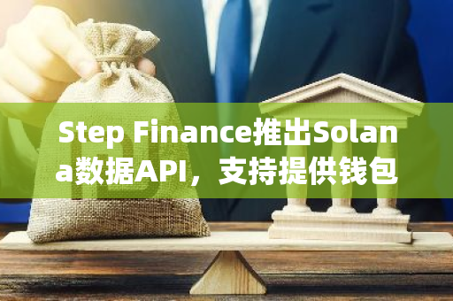 Step Finance推出Solana數據API，支持提供錢包持倉、交易歷史和NFT數據