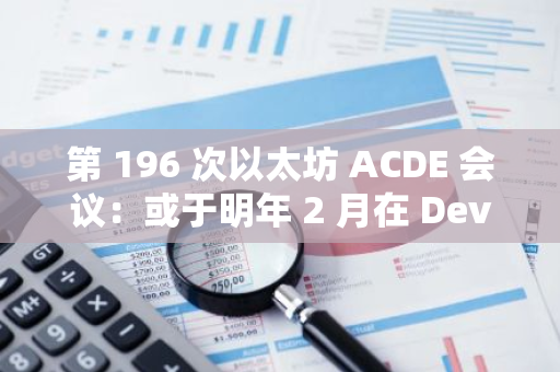 第 196 次以太坊 ACDE 會(huì)議：或于明年 2 月在 Devnet 3 上發(fā)布代碼變更