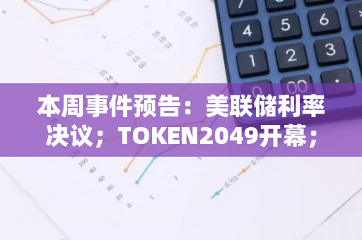 本周事件預(yù)告：美聯(lián)儲利率決議；TOKEN2049開幕；特朗普家族項目上線