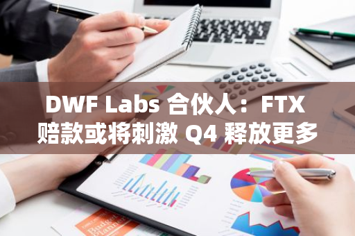 DWF Labs 合伙人：FTX 賠款或將刺激 Q4 釋放更多散戶資金