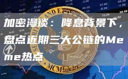 加密漫談：降息背景下，盤點近期三大公鏈的Meme熱點