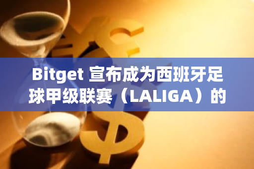 Bitget 宣布成為西班牙足球甲級聯賽（LALIGA）的官方合作伙伴