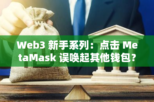 Web3 新手系列：點擊 MetaMask 誤喚起其他錢包？錢包沖突解決方案現狀
