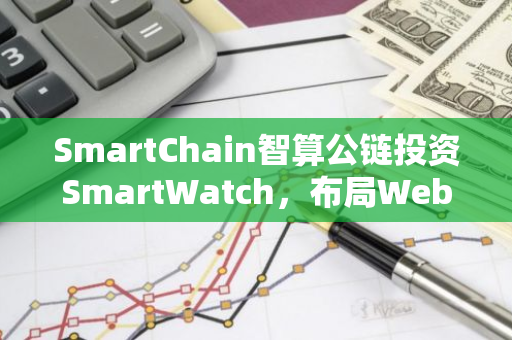 SmartChain智算公鏈投資SmartWatch，布局Web3 DePIN賽道