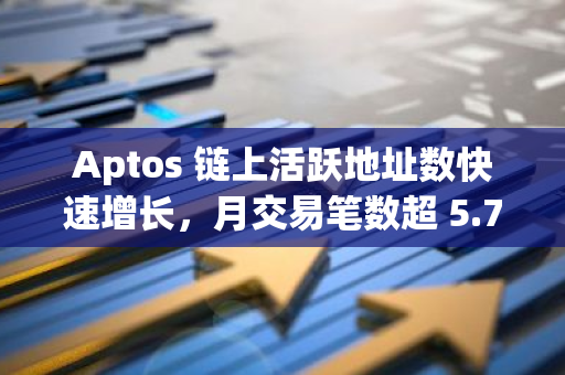 Aptos 鏈上活躍地址數快速增長，月交易筆數超 5.7 億