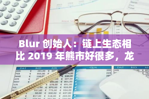 Blur 創始人：鏈上生態相比 2019 年熊市好很多，龍頭項目往往誕生于熊市
