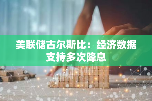 美聯(lián)儲(chǔ)古爾斯比：經(jīng)濟(jì)數(shù)據(jù)支持多次降息