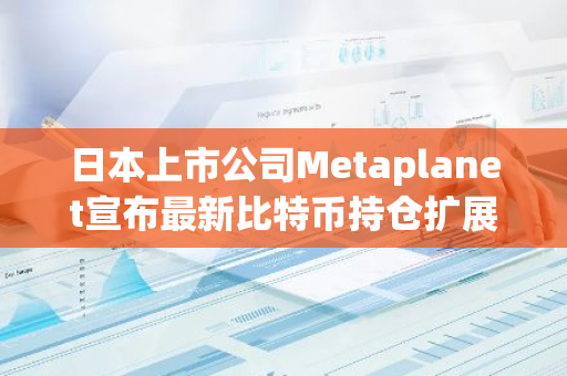 日本上市公司Metaplanet宣布最新比特幣持倉擴展計劃，目前持倉203余枚比特幣