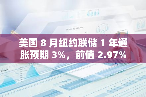 美國 8 月紐約聯(lián)儲 1 年通脹預期 3%，前值 2.97%