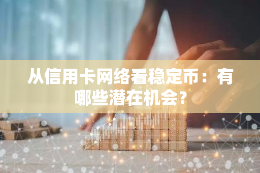 從信用卡網絡看穩定幣：有哪些潛在機會？