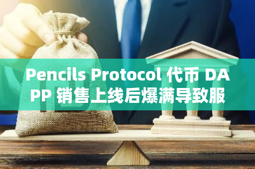 Pencils Protocol 代幣 DAPP 銷售上線后爆滿導致服務器宕機，目前已重新啟動銷售，并推出額外優惠獎勵