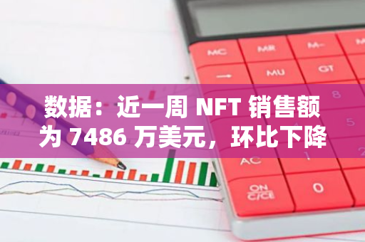 數據：近一周 NFT 銷售額為 7486 萬美元，環比下降 7.91%