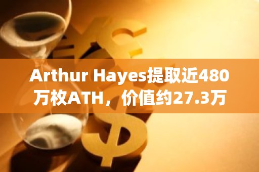 Arthur Hayes提取近480萬枚ATH，價(jià)值約27.3萬美元