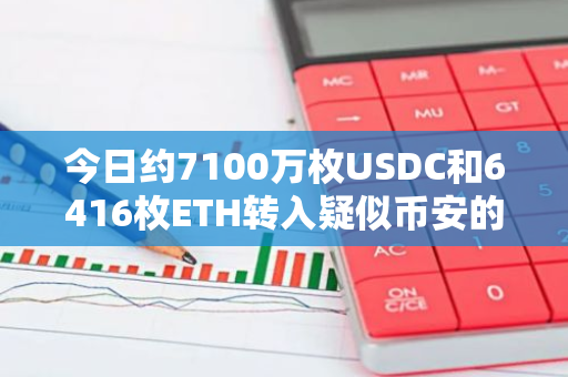 今日約7100萬枚USDC和6416枚ETH轉(zhuǎn)入疑似幣安的Ceffu托管標(biāo)記地址