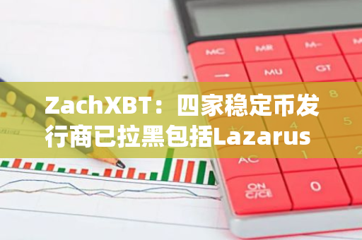 ZachXBT：四家穩定幣發行商已拉黑包括Lazarus Group的兩個地址