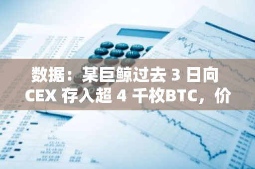 數據：某巨鯨過去 3 日向 CEX 存入超 4 千枚BTC，價值超 2.4 億美元