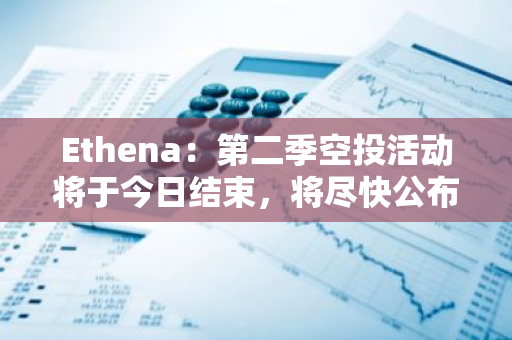Ethena：第二季空投活動將于今日結束，將盡快公布空投申領細節