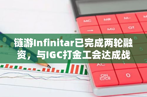 鏈游Infinitar已完成兩輪融資，與IGC打金工會達成戰略合作