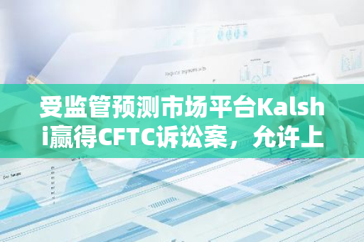受監(jiān)管預(yù)測(cè)市場(chǎng)平臺(tái)Kalshi贏得CFTC訴訟案，允許上線美國(guó)大選預(yù)測(cè)