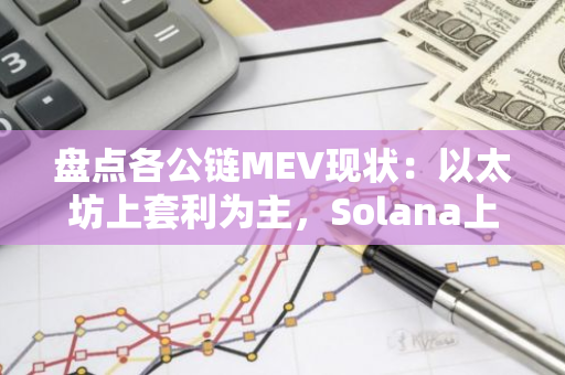 盤點各公鏈MEV現狀：以太坊上套利為主，Solana上三明治攻擊依舊嚴重