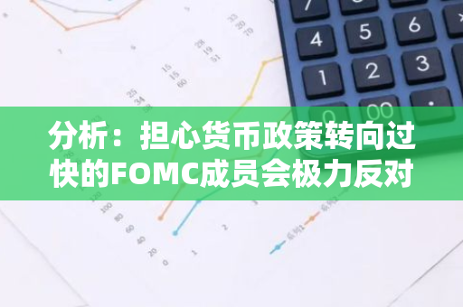 分析：擔心貨幣政策轉向過快的FOMC成員會極力反對降息50基點