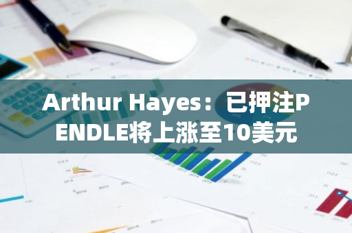 Arthur Hayes：已押注PENDLE將上漲至10美元